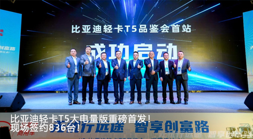 比亞迪輕卡T5大電量版重磅首發(fā)！現(xiàn)場(chǎng)簽約836臺(tái)！